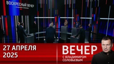 Вечер с Владимиром Соловьевым. Полное освобождение Курской области от украинских боевиков. Эфир от 27.04.2025