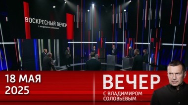Вечер с Владимиром Соловьевым. Россия-США или Украина-ЕС: непростая развилка для мирного соглашения. Эфир от 18.05.2025